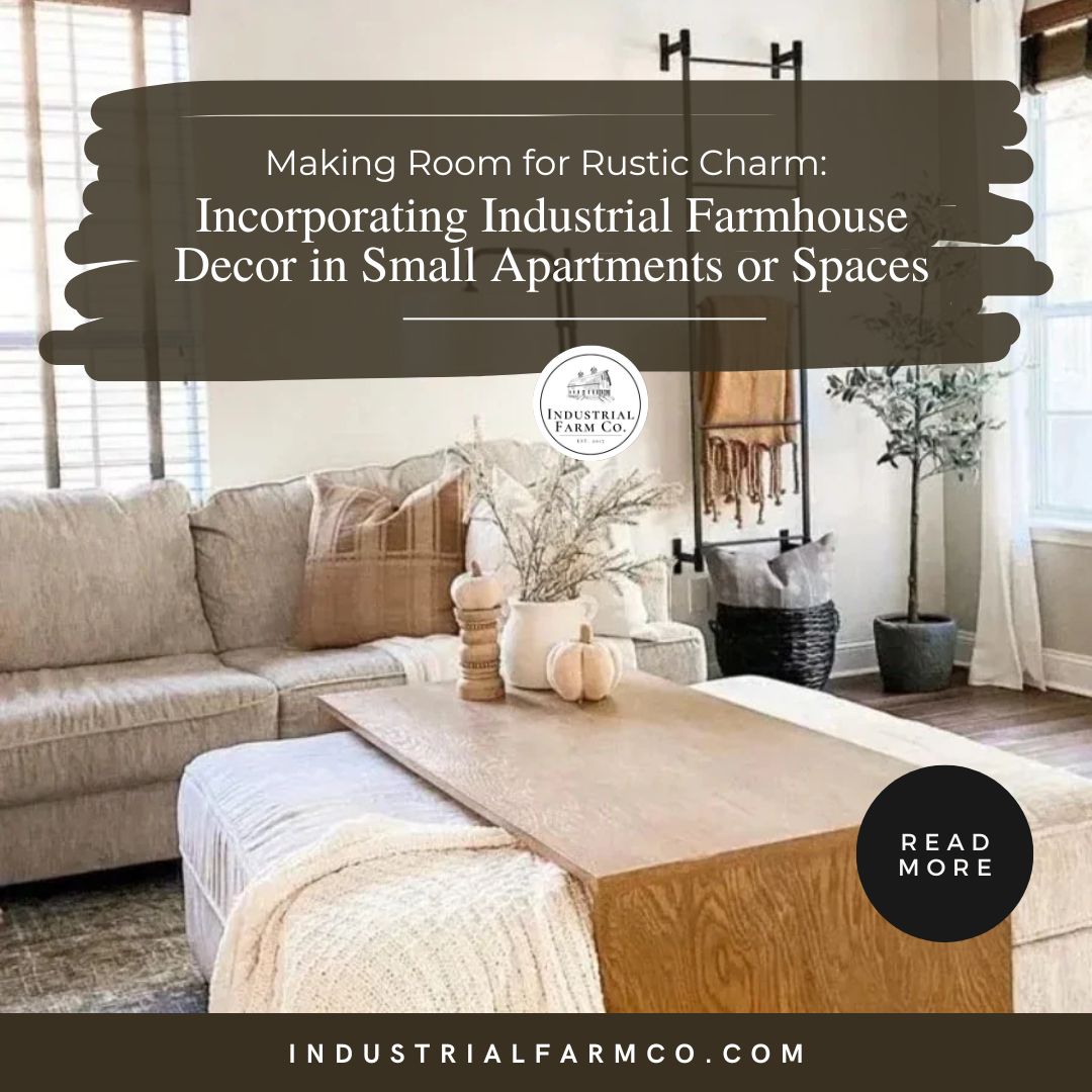 Making Room for Rustic Charm: Incorporating Industrial Farmhouse Decor in Small Apartments or Spaces
